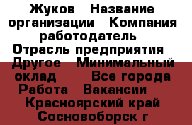 Жуков › Название организации ­ Компания-работодатель › Отрасль предприятия ­ Другое › Минимальный оклад ­ 1 - Все города Работа » Вакансии   . Красноярский край,Сосновоборск г.